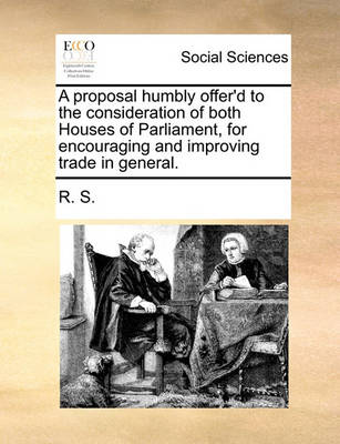 Book cover for A Proposal Humbly Offer'd to the Consideration of Both Houses of Parliament, for Encouraging and Improving Trade in General.