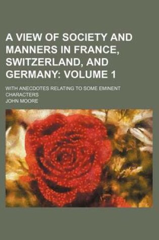 Cover of A View of Society and Manners in France, Switzerland, and Germany; With Anecdotes Relating to Some Eminent Characters Volume 1
