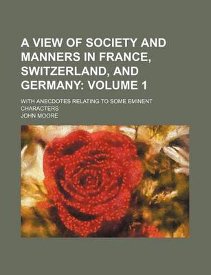 Book cover for A View of Society and Manners in France, Switzerland, and Germany; With Anecdotes Relating to Some Eminent Characters Volume 1