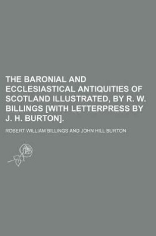 Cover of The Baronial and Ecclesiastical Antiquities of Scotland Illustrated, by R. W. Billings [With Letterpress by J. H. Burton]