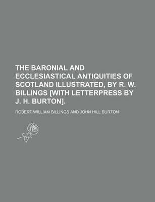 Book cover for The Baronial and Ecclesiastical Antiquities of Scotland Illustrated, by R. W. Billings [With Letterpress by J. H. Burton]