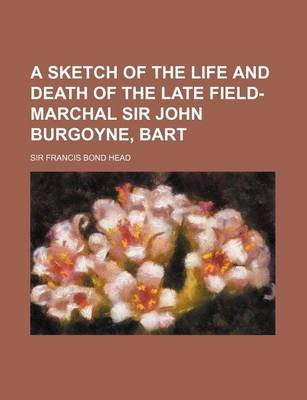 Book cover for A Sketch of the Life and Death of the Late Field-Marchal Sir John Burgoyne, Bart