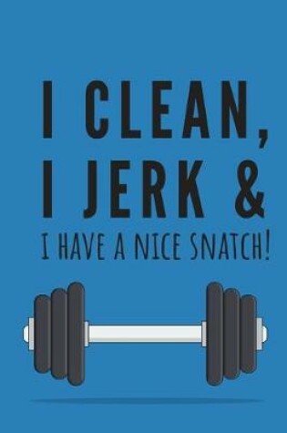 Cover of I clean, I jerk & i have a nice snatch! - Notebook