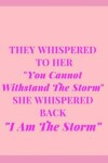 Book cover for They Whispered To Her "You Cannot Withstand The Storm" She Whispered Back "I Am The Storm"