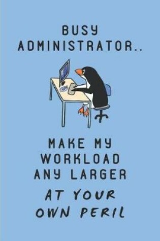 Cover of Busy Administrator.. Make My Workload Any Larger at Your Own Peril