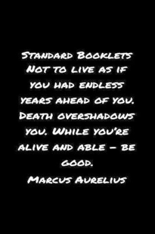 Cover of Standard Booklets Not to Live as If You Had Endless Years Ahead Of You Death Overshadows You While You're Alive And Able - Be Good Marcus Aurelius