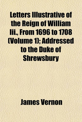 Book cover for Letters Illustrative of the Reign of William III., from 1696 to 1708 (Volume 1); Addressed to the Duke of Shrewsbury