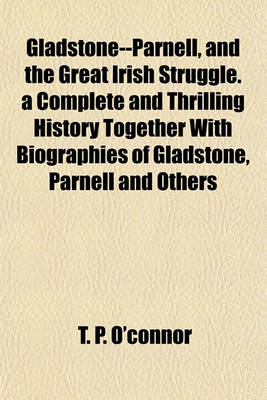 Book cover for Gladstone--Parnell, and the Great Irish Struggle. a Complete and Thrilling History Together with Biographies of Gladstone, Parnell and Others