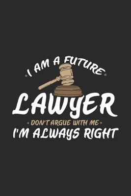 Book cover for I Am A Future Lawyer Don't Argue With Me I'm Always Right