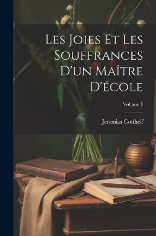 Cover of Les Joies Et Les Souffrances D'un Maître D'école; Volume 1