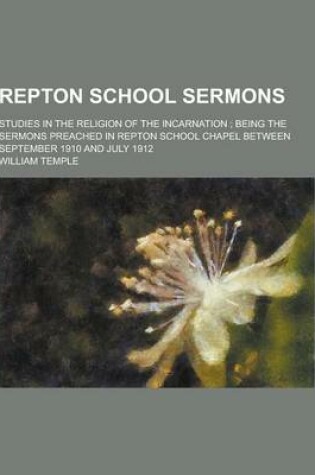 Cover of Repton School Sermons; Studies in the Religion of the Incarnation; Being the Sermons Preached in Repton School Chapel Between September 1910 and July