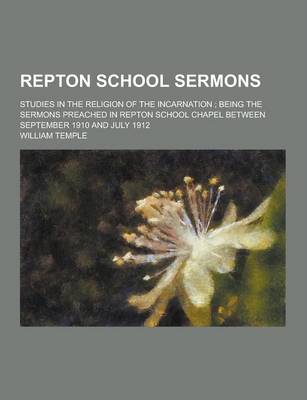 Book cover for Repton School Sermons; Studies in the Religion of the Incarnation; Being the Sermons Preached in Repton School Chapel Between September 1910 and July