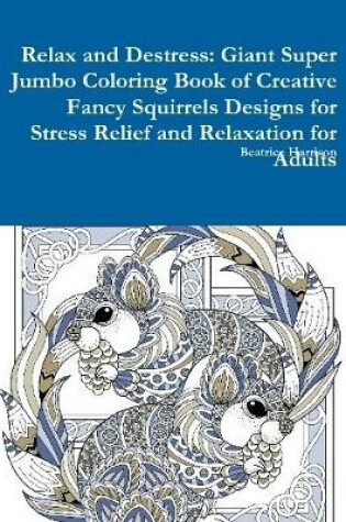 Cover of Relax and Destress: Giant Super Jumbo Coloring Book of Creative Fancy Squirrels Designs for Stress Relief and Relaxation for Adults