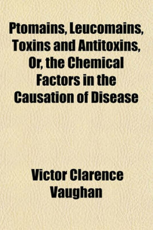 Cover of Ptomaines, Leucomaines, Toxins and Antitoxins, Or, the Chemical Factors in the Causation of Disease