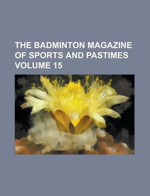 Book cover for The Badminton Magazine of Sports and Pastimes Volume 15