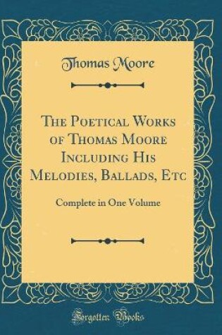 Cover of The Poetical Works of Thomas Moore Including His Melodies, Ballads, Etc