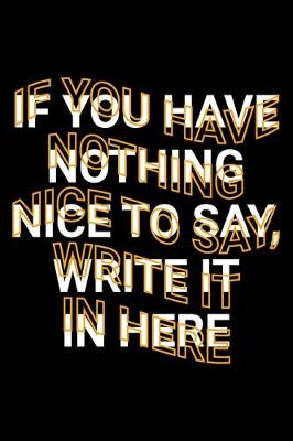Book cover for If You Have Nothing Nice To Say, Write It In Here