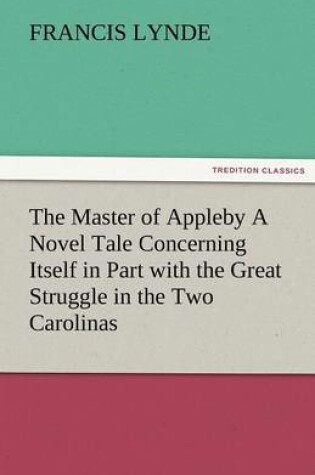 Cover of The Master of Appleby a Novel Tale Concerning Itself in Part with the Great Struggle in the Two Carolinas, But Chiefly with the Adventures Therein of