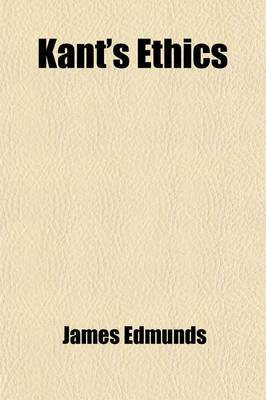 Book cover for Kant's Ethics; The Clavis to an Index Including Extracts from Several Oriental Sacred Scriptures, and from Certain Greek and Roman Philosophical Writings