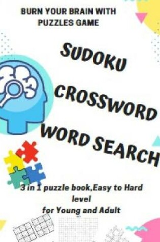 Cover of BURN YOUR BRAIN WITH PUZZLES GAME, SUDOKU CROSSWORD WORD SEARCH, 3 in 1 puzzle book, for Young and Adult