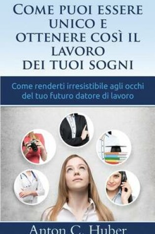 Cover of Come Puoi Essere Unico E Ottenere Cosi Il Lavoro Dei Tuoi Sogni