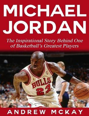 Book cover for Michael Jordan:  The Inspirational Story Behind One of Basketball’s Greatest Players