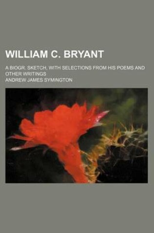 Cover of William C. Bryant; A Biogr. Sketch, with Selections from His Poems and Other Writings