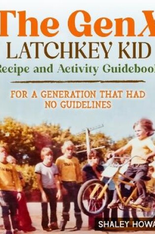 Cover of The GenX Latchkey Kid Recipe and Activity Guidebook - For a generation that had no guidelines