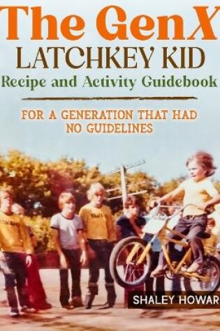 Cover of The GenX Latchkey Kid Recipe and Activity Guidebook - For a generation that had no guidelines