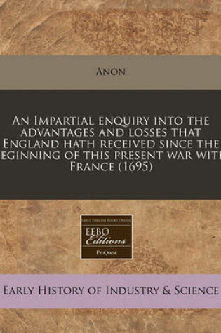 Cover of An Impartial Enquiry Into the Advantages and Losses That England Hath Received Since the Beginning of This Present War with France (1695)