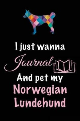Cover of I Just Wanna Journal And Pet My Norwegian Lundehund