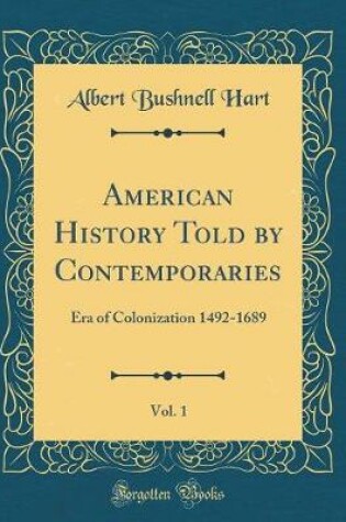 Cover of American History Told by Contemporaries, Vol. 1: Era of Colonization 1492-1689 (Classic Reprint)