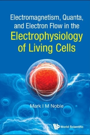 Cover of Electromagnetism, Quanta, And Electron Flow In The Electrophysiology Of Living Cells