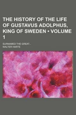 Cover of The History of the Life of Gustavus Adolphus, King of Sweden (Volume 1); Surnamed the Great