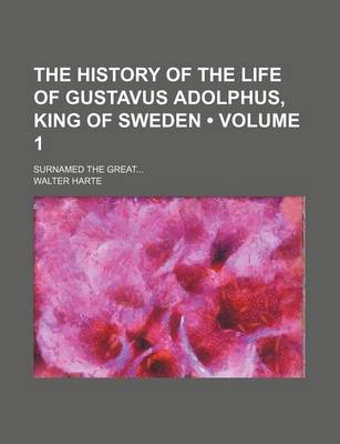 Book cover for The History of the Life of Gustavus Adolphus, King of Sweden (Volume 1); Surnamed the Great