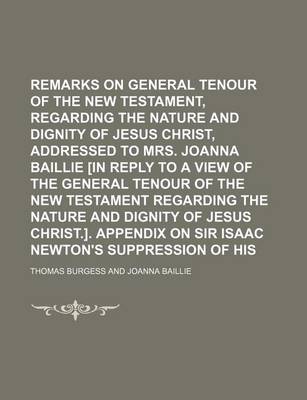 Book cover for Remarks on the General Tenour of the New Testament, Regarding the Nature and Dignity of Jesus Christ, Addressed to Mrs. Joanna Baillie [In Reply to a View of the General Tenour of the New Testament Regarding the Nature and Dignity of Jesus Christ.].