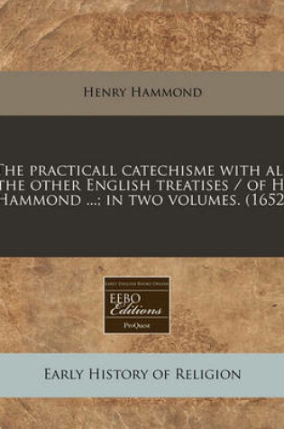 Cover of The Practicall Catechisme with All the Other English Treatises / Of H. Hammond ...; In Two Volumes. (1652)