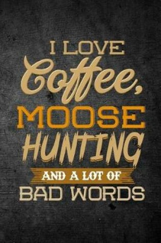 Cover of I Love Coffee, Moose Hunting, And A Lot Of Bad Words