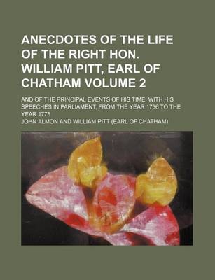 Book cover for Anecdotes of the Life of the Right Hon. William Pitt, Earl of Chatham Volume 2; And of the Principal Events of His Time. with His Speeches in Parliament, from the Year 1736 to the Year 1778