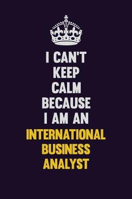 Book cover for I can't Keep Calm Because I Am An International Business Analyst