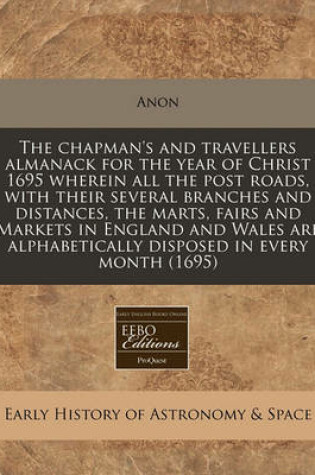 Cover of The Chapman's and Travellers Almanack for the Year of Christ 1695 Wherein All the Post Roads, with Their Several Branches and Distances, the Marts, Fairs and Markets in England and Wales Are Alphabetically Disposed in Every Month (1695)