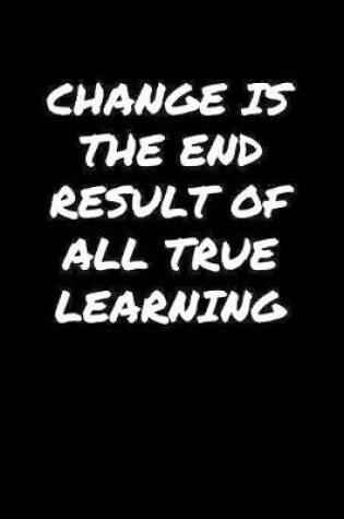 Cover of Change Is The End Result Of All True Learning�