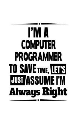 Cover of I'm A Computer Programmer To Save Time, Let's Assume That I'm Always Right