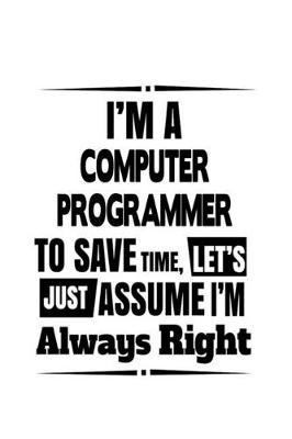 Book cover for I'm A Computer Programmer To Save Time, Let's Assume That I'm Always Right