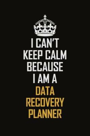 Cover of I Can't Keep Calm Because I Am A Data Recovery Planner