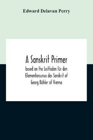 Cover of A Sanskrit Primer; Based On The Leitfaden Fur Den Elementarcursus Des Sanskrit Of Georg Buhler Of Vienna