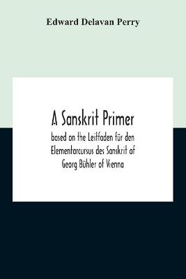 Book cover for A Sanskrit Primer; Based On The Leitfaden Fur Den Elementarcursus Des Sanskrit Of Georg Buhler Of Vienna