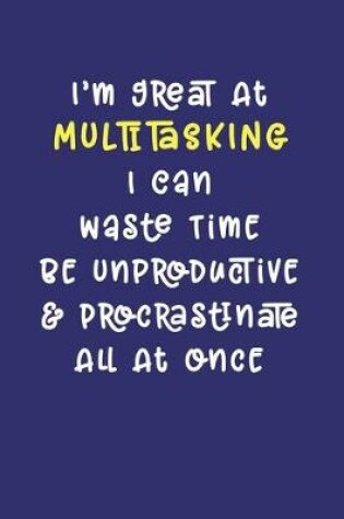 Cover of I'm Great At Multitasking. I Can Waste Time, Be Unproductive, & Procrastinate All At Once