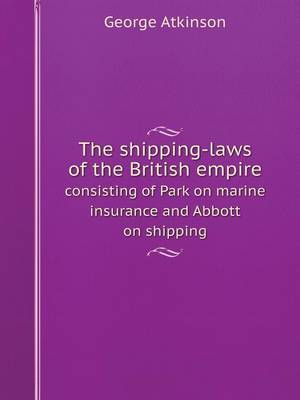 Book cover for The shipping-laws of the British empire consisting of Park on marine insurance and Abbott on shipping