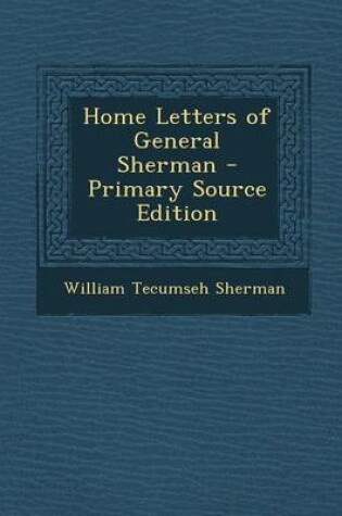 Cover of Home Letters of General Sherman - Primary Source Edition